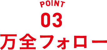 point03 万全フォロー
