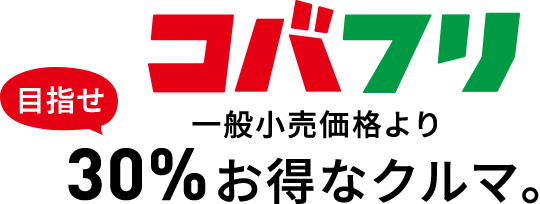 コバフリ目指せ一般小売価格より30％お得なクルマ。